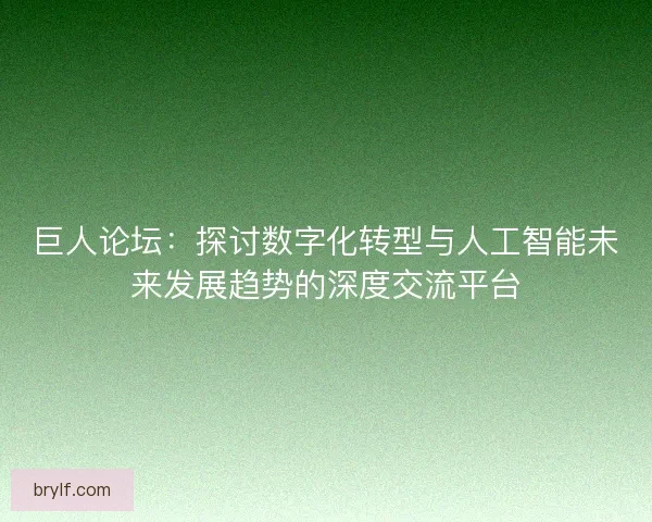 巨人论坛：探讨数字化转型与人工智能未来发展趋势的深度交流平台